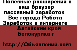 Полезные расширения в ваш браузер (пассивный заработок) - Все города Работа » Заработок в интернете   . Алтайский край,Белокуриха г.